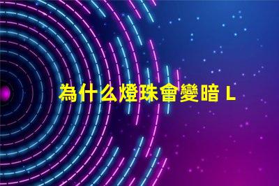 為什么燈珠會變暗 LED燈珠為什么有的亮有的暗